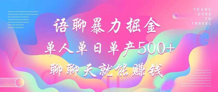 (12842期)语聊暴力掘金,聊聊天就能赚钱,小白也能无脑做,单人单日单产500+-靠谱项目库