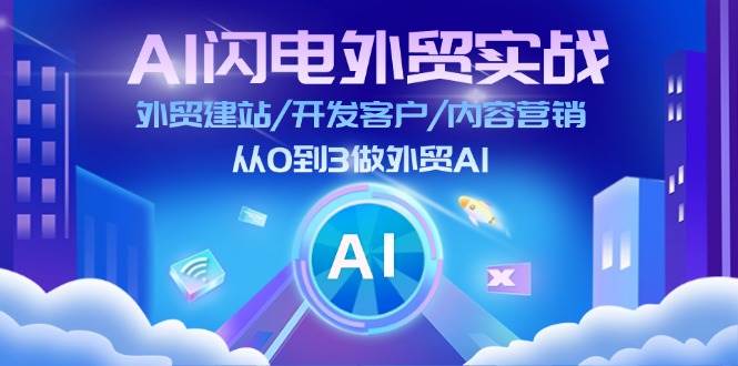 (11780期)AI 闪电外贸实战:外贸建站/开发客户/内容营销/从0到3做外贸AI-更新至75节-靠谱项目库