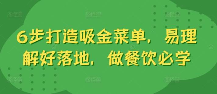 6步打造吸金菜单，易理解好落地，做餐饮必学-靠谱项目库