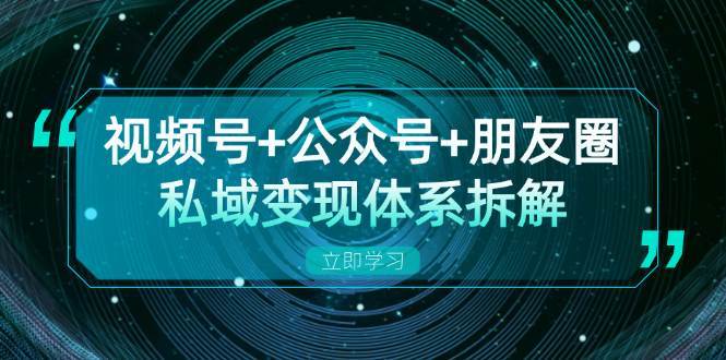 视频号+公众号+朋友圈私域变现体系拆解，全体平台流量枯竭下的应对策略-靠谱项目库