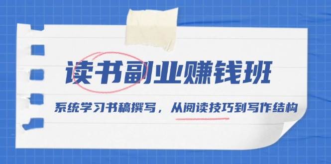 （13829期）读书副业赚钱班，系统学习书稿撰写，从阅读技巧到写作结构-靠谱项目库