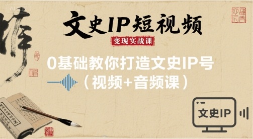文史IP短视频变现实战课，0基础教你打造文史IP号(视频+音频课)-靠谱项目库