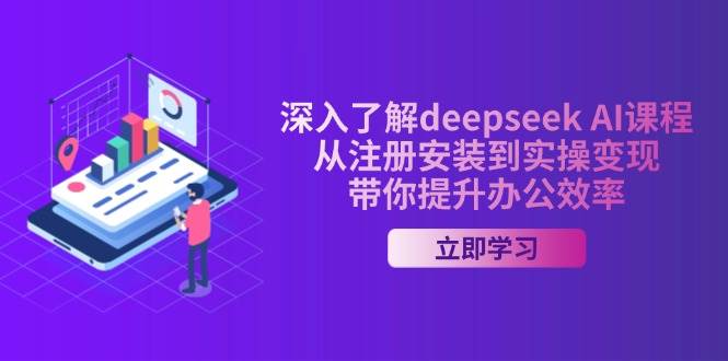 （14383期）深入了解deepseek AI课程，从注册安装到实操变现，带你提升办公效率-靠谱项目库