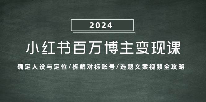 （13025期）小红书百万博主变现课：确定人设与定位/拆解对标账号/选题文案视频全攻略-靠谱项目库