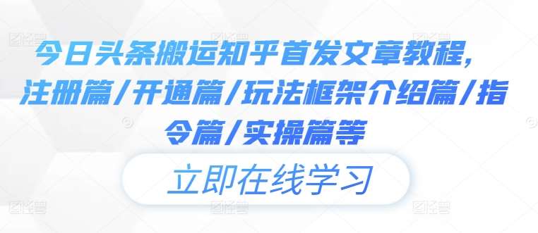 今日头条搬运知乎首发文章教程，注册篇/开通篇/玩法框架介绍篇/指令篇/实操篇等-靠谱项目库