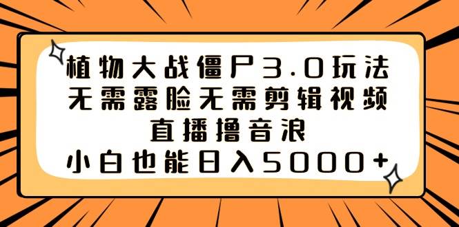 植物大战僵尸3.0玩法无需露脸无需剪辑视频，直播撸音浪，小白也能日入5000+-靠谱项目库