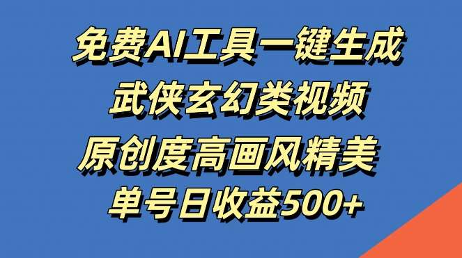 免费AI工具一键生成武侠玄幻类视频，原创度高画风精美，单号日收益几张【揭秘】-靠谱项目库