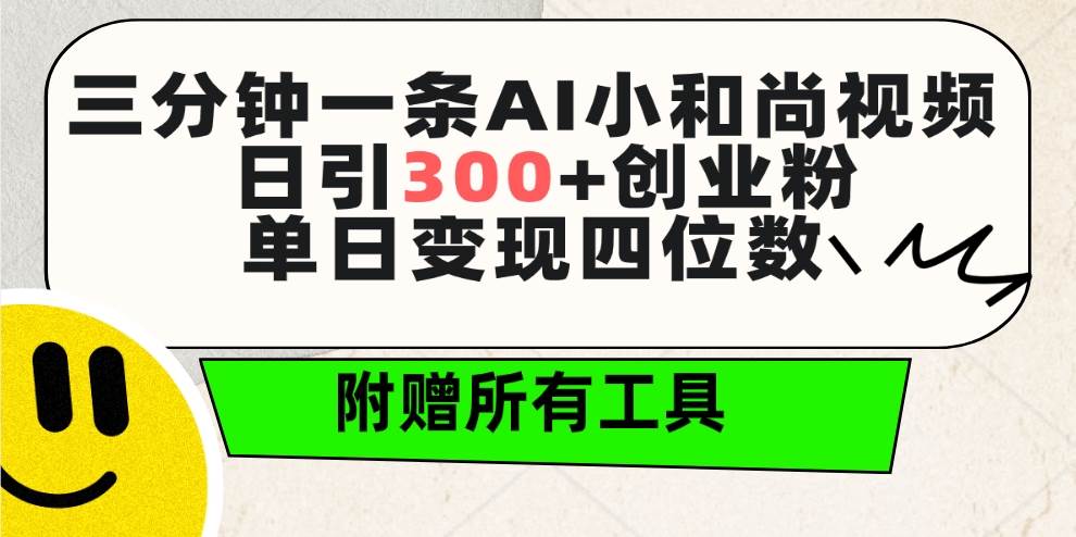 三分钟一条AI小和尚视频 ，日引300+创业粉。单日变现四位数 ，附赠全套工具-靠谱项目库