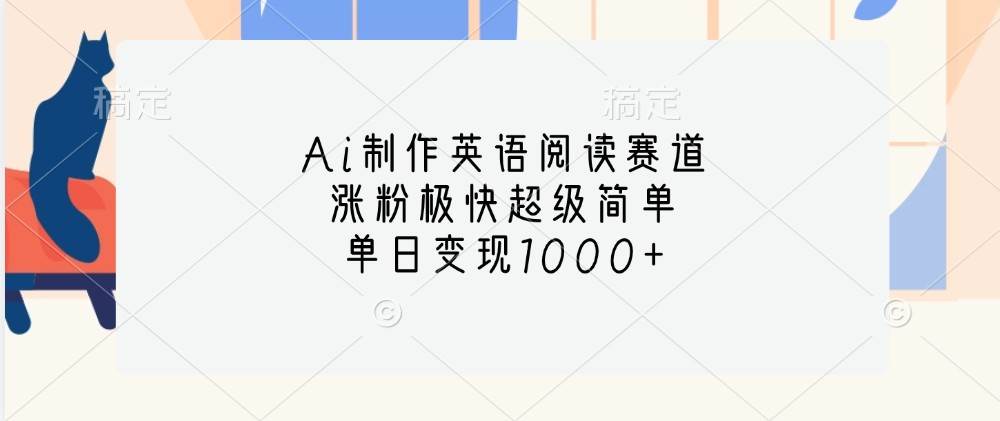 Ai制作英语阅读赛道,涨粉极快超级简单,单日变现1000+-靠谱项目库