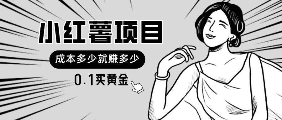 小红薯暴力项目，0.1买黄金。操作简单，日入无上限，可无限扩大。-靠谱项目库