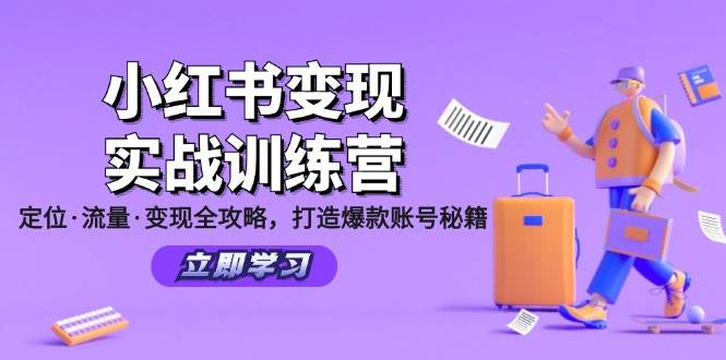 (12216期)小红书变现实战训练营:定位·流量·变现全攻略,打造爆款账号秘籍-靠谱项目库
