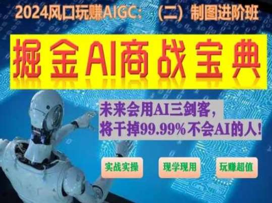 掘金AI商战宝典进阶班：如何用AI绘画设计(实战实操 现学现用 玩赚超值)-靠谱项目库