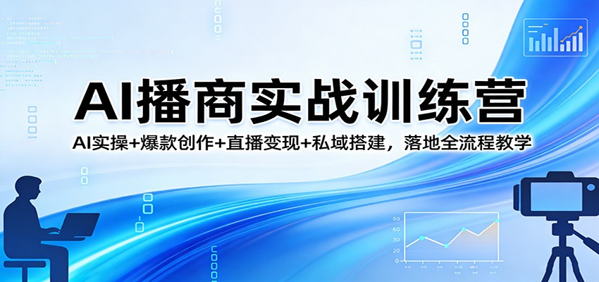 AI播商实战训练营：AI实操+爆款创作+直播变现+私域搭建，落地全流程教学-靠谱项目库