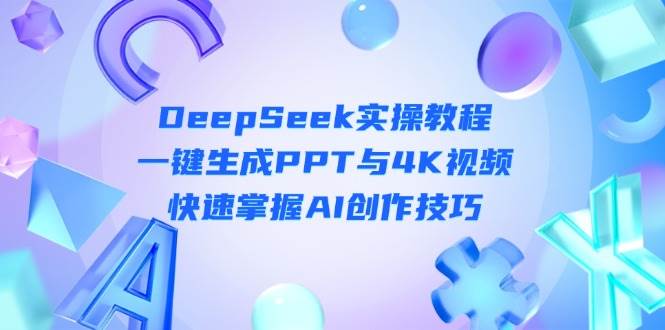 （14300期）DeepSeek入门实操教程：一键生成PPT与4K视频，快速掌握AI创作技巧-靠谱项目库
