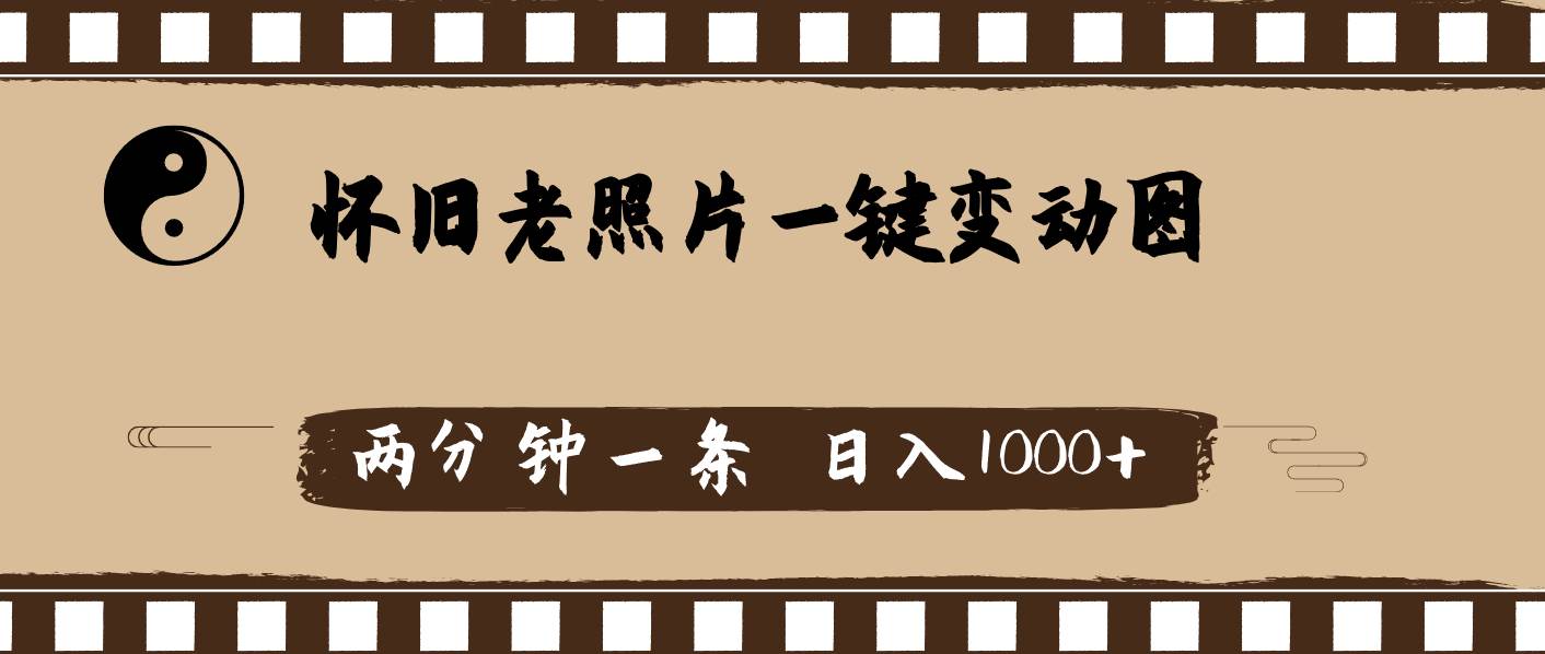 怀旧老照片，AI一键变动图，两分钟一条，日入1000+-靠谱项目库