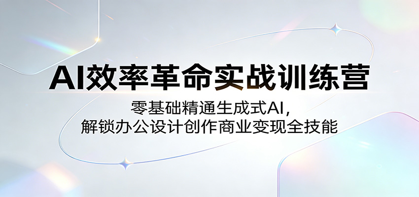AI效率革命实战训练营：零基础精通生成式AI，解锁办公设计创作商业变现全技能-靠谱项目库