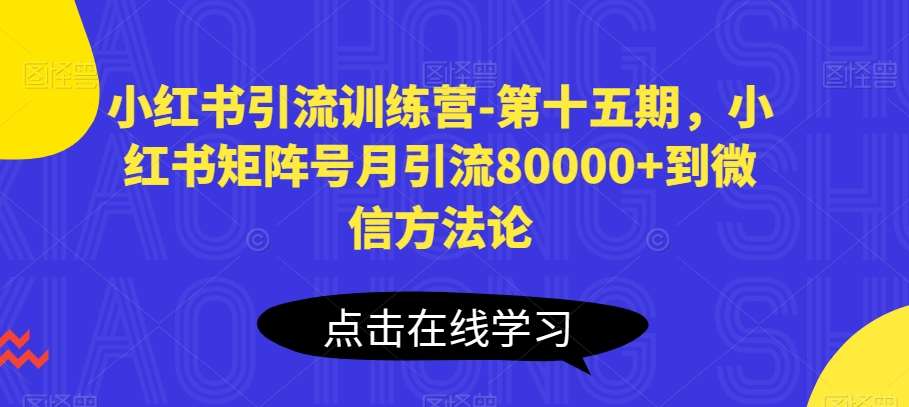 小红书引流训练营-第十五期，小红书矩阵号月引流80000+到微信方法论-靠谱项目库