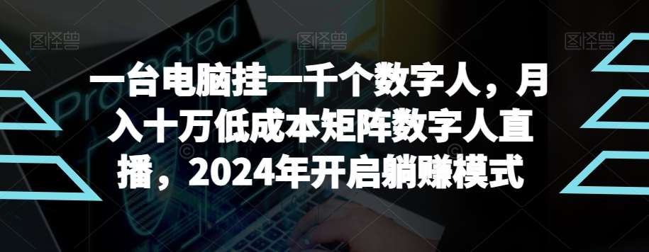 【超级蓝海项目】一台电脑挂一千个数字人，月入十万低成本矩阵数字人直播，2024年开启躺赚模式【揭秘】-靠谱项目库