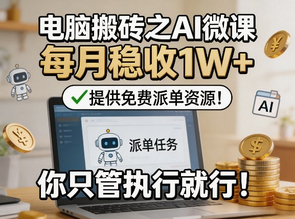 电脑搬砖之AI微课，每月稳收1W+，提供免费派单资源！你只管执行就行-靠谱项目库