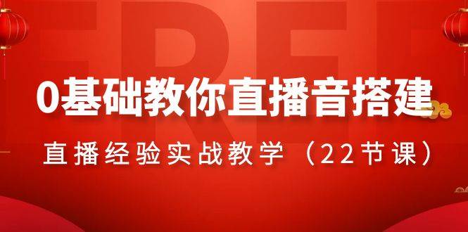 0基础教你直播音搭建系列课程，直播经验实战教学（22节课）-靠谱项目库