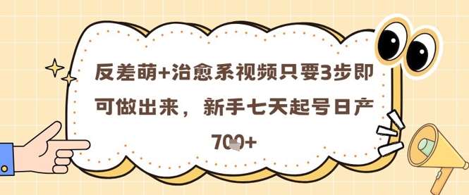 反差萌+治愈系视频只要3步即可做出来，新手七天起号日产7张-靠谱项目库