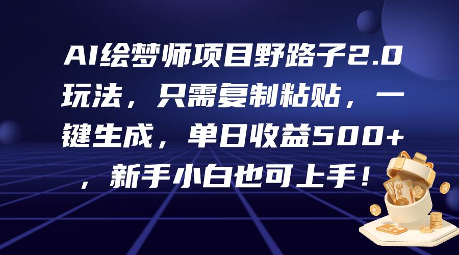 （9876期）AI绘梦师项目野路子2.0玩法，只需复制粘贴，一键生成，单日收益500+，新…-靠谱项目库
