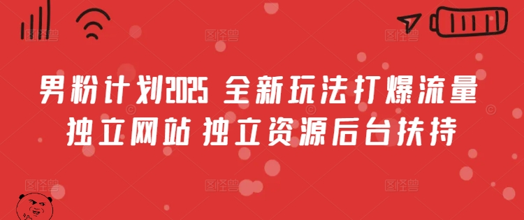 男粉计划2025 全新玩法打爆流量 独立网站 独立资源后台扶持【揭秘】-靠谱项目库