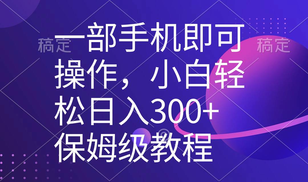 （8578期）一部手机即可操作，小白轻松上手日入300+保姆级教程，五分钟一个原创视频-靠谱项目库