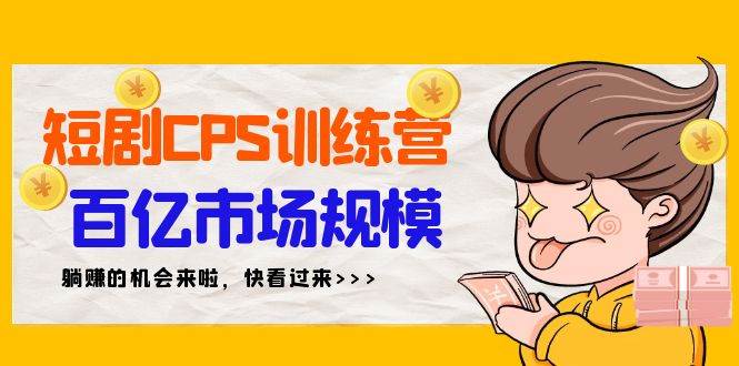 短剧CPS特训营，百亿市场规模，新手可躺赚的项目（35节）-靠谱项目库