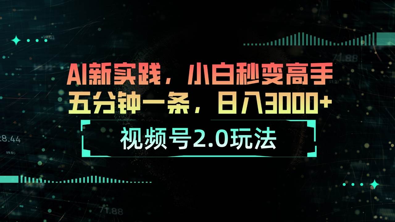 视频号2.0玩法 AI新实践，小白秒变高手五分钟一条，日入3000+-靠谱项目库