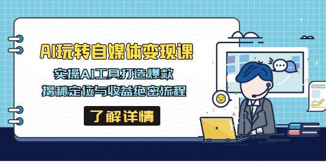 AI玩转自媒体变现课，实操AI工具打造爆款，揭秘定位与收益绝密流程-靠谱项目库