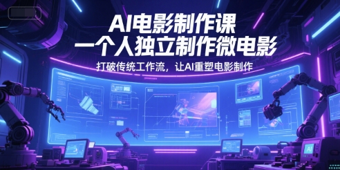 AI电影制作课，一个人独立制作微电影，打破传统工作流，让AI重塑电影制作-靠谱项目库