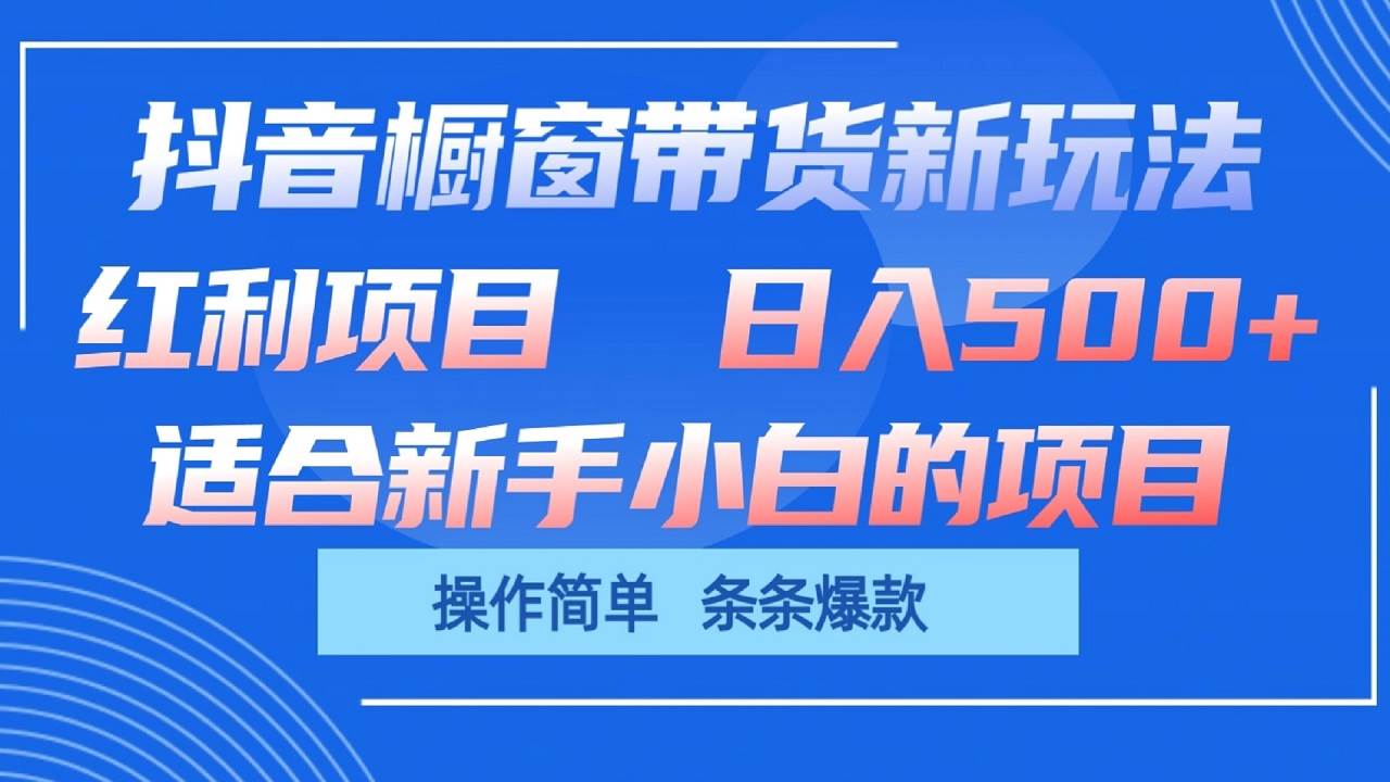 抖音橱窗带货新玩法,单日收益500+,操作简单,条条爆款-靠谱项目库