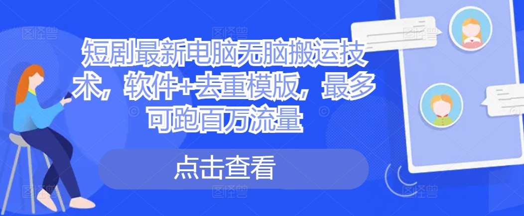 短剧最新电脑无脑搬运技术，软件+去重模版，最多可跑百万流量-靠谱项目库