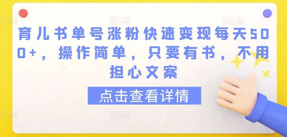 育儿书单号涨粉快速变现每天500+，操作简单，只要有书，不用担心文案【揭秘】-靠谱项目库