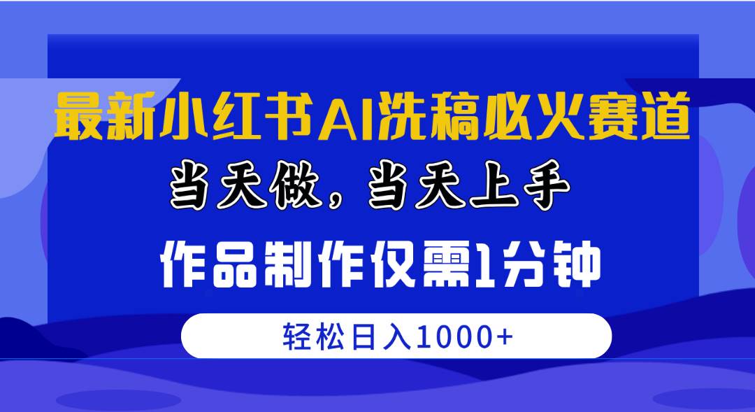 最新小红书AI洗稿必火赛道，当天做当天上手 作品制作仅需1分钟，日入1000+-靠谱项目库