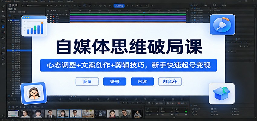 自媒体思维破局课：心态调整+文案创作+剪辑技巧，新手快速起号变现-靠谱项目库