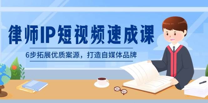律师-IP短视频速成课，6步拓展优质案源，打造自媒体品牌（无水印）-靠谱项目库