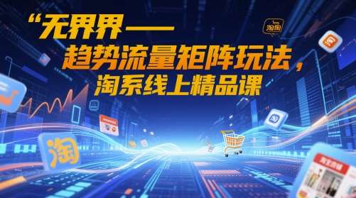 无界-趋势流量矩阵玩法，淘系线上精品课-靠谱项目库