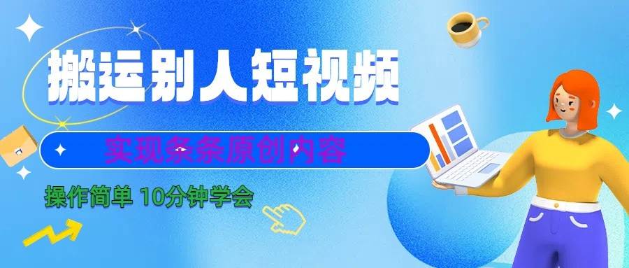 10分钟学会搬运别人短视频,剪辑处理后实现条条原创内容-靠谱项目库