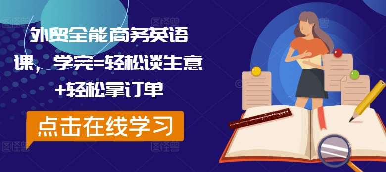 外贸全能商务英语课,学完=轻松谈生意+轻松拿订单-靠谱项目库