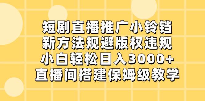 (8662期)短剧直播推广小铃铛,新方法规避版权违规,小白轻松日入3000+,直播间搭...-靠谱项目库
