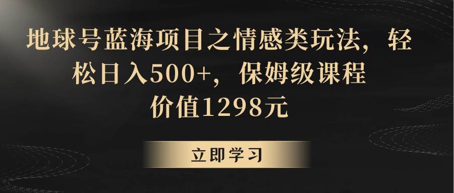 地球号蓝海项目之情感类玩法,轻松日入500+,保姆级教程-靠谱项目库