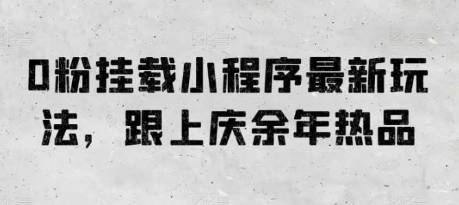 0粉挂载小程序最新玩法,跟上庆余年热品-靠谱项目库