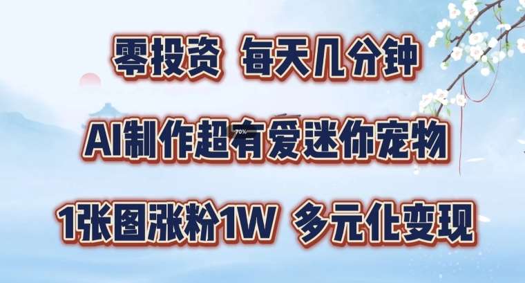 AI制作超有爱迷你宠物玩法，1张图涨粉1W，多元化变现，手把手交给你【揭秘】-靠谱项目库