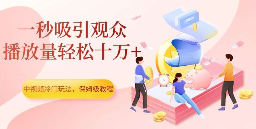 中视频冷门玩法,一秒吸引观众,播放量轻松十万+,保姆级教程【揭秘】-靠谱项目库