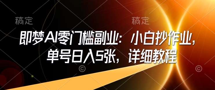 即梦AI零门槛副业:小白抄作业,单号日入5张,详细教程-靠谱项目库
