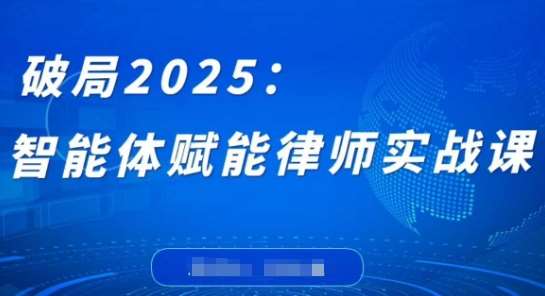 破局2025:智能体赋能律师实战课,打破编程壁垒,完成复杂任务,沉淀专属知识,赋能律师实务-靠谱项目库