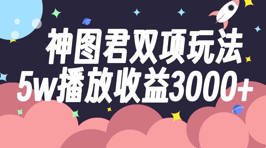 (7870期)神图君双项玩法5w播放收益3000+-靠谱项目库