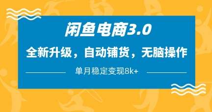 闲鱼电商3.0，全新升级，自动铺货，无脑操作，单月稳定变现8k+【揭秘】-靠谱项目库